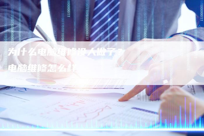 为什么电脑维修没人做了?电脑维修怎么样