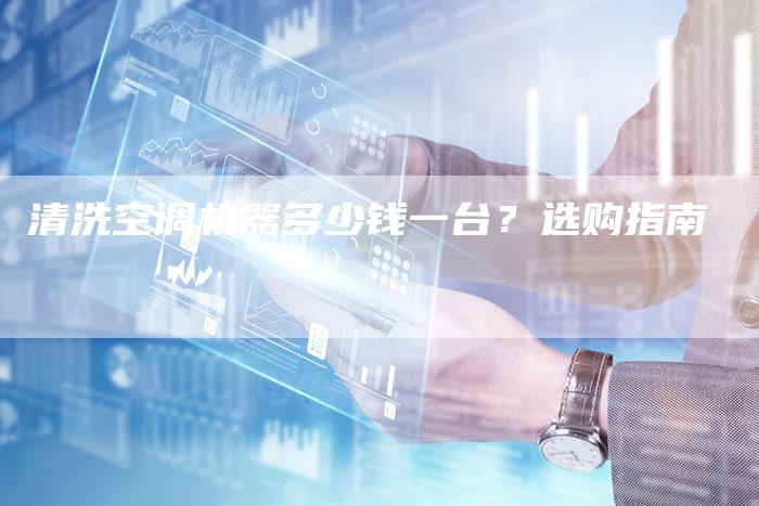 清洗空调机器多少钱一台？选购指南