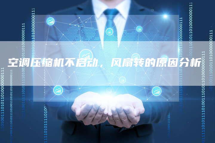 空调压缩机不启动，风扇转的原因分析