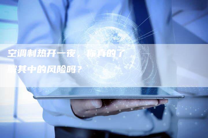 空调制热开一夜，你真的了解其中的风险吗？