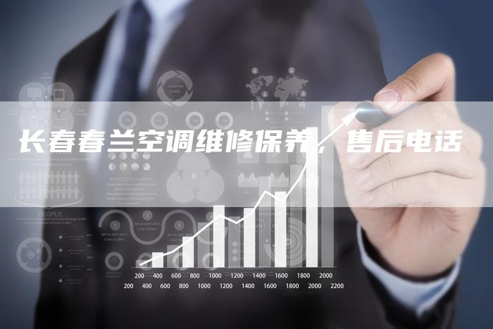 长春春兰空调维修保养，售后电话