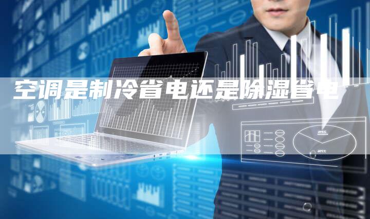 空调是制冷省电还是除湿省电