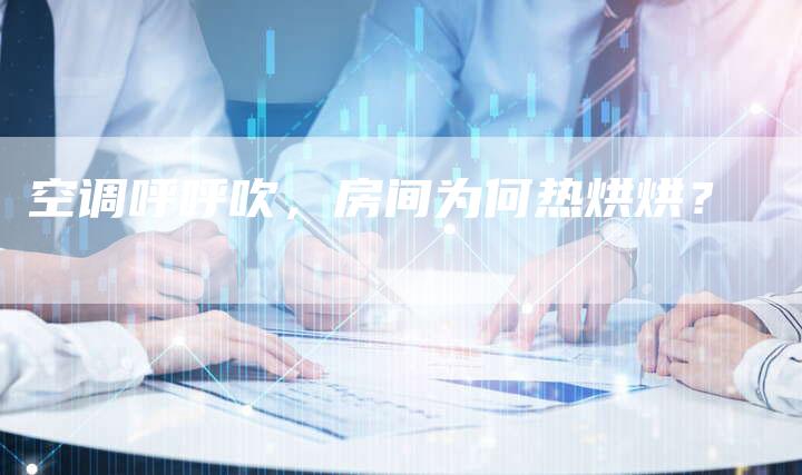 空调呼呼吹,房间为何热烘烘?