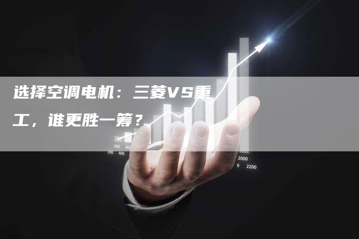 选择空调电机：三菱VS重工，谁更胜一筹？