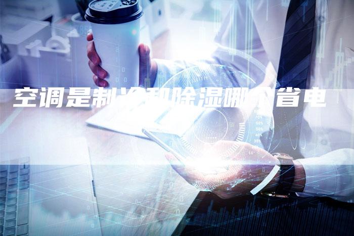 空调是制冷和除湿哪个省电