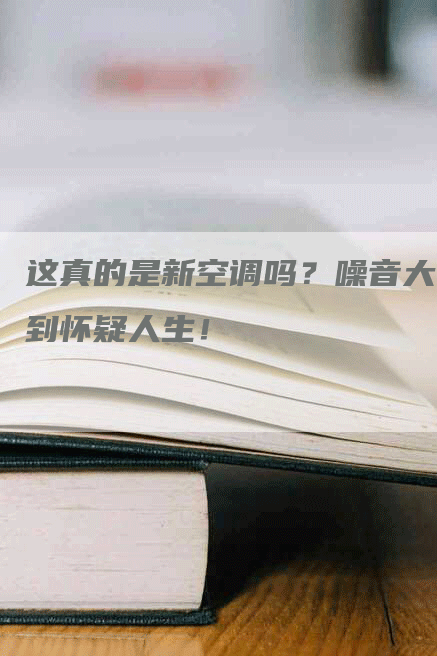 这真的是新空调吗？噪音大到怀疑人生！