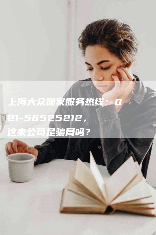 上海大众搬家服务热线:021-56525212,这家公司是骗局吗?