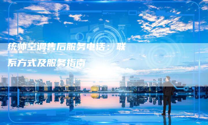 统帅空调售后服务电话：联系方式及服务指南