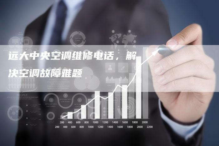远大中央空调维修电话，解决空调故障难题