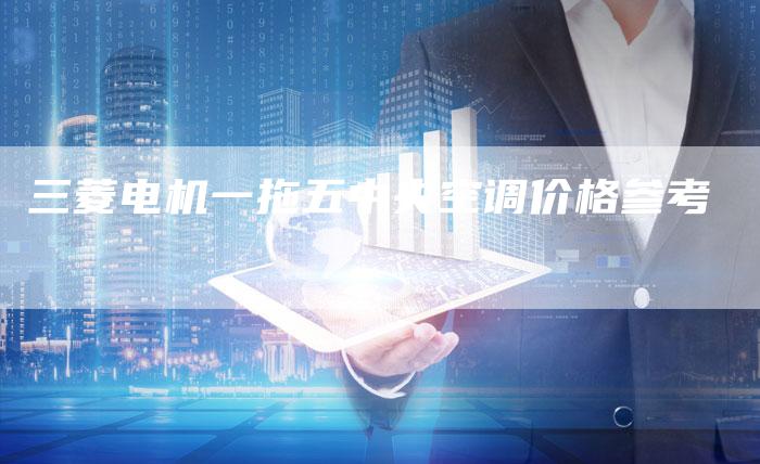 三菱电机一拖五中央空调价格参考
