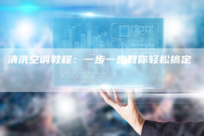 清洗空调教程：一步一步教你轻松搞定