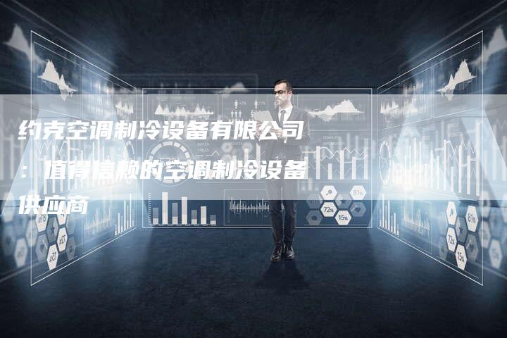 约克空调制冷设备有限公司：值得信赖的空调制冷设备供应商
