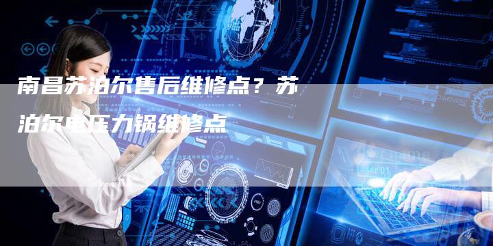 南昌苏泊尔售后维修点？苏泊尔电压力锅维修点
