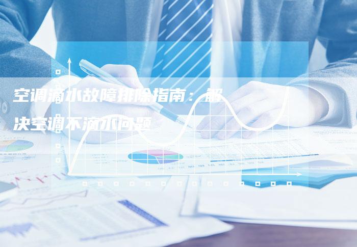 空调滴水故障排除指南：解决空调不滴水问题