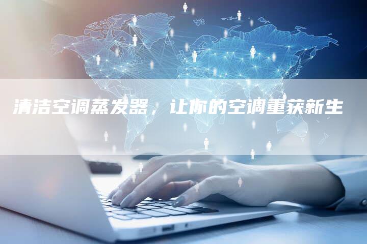 清洁空调蒸发器，让你的空调重获新生