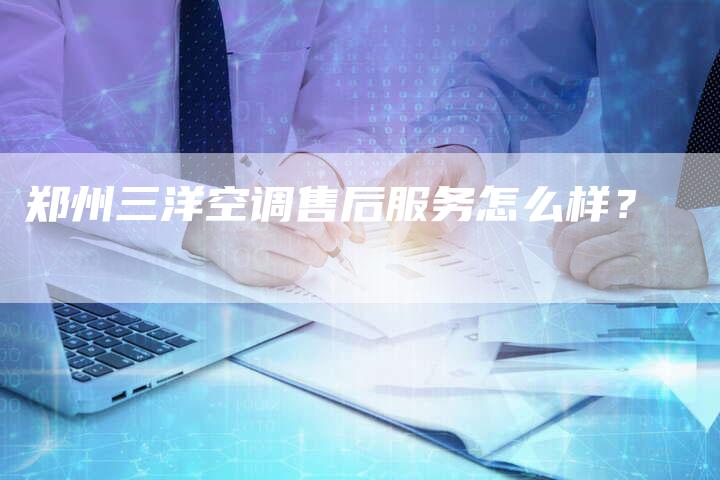 郑州三洋空调售后服务怎么样?-联合家电网