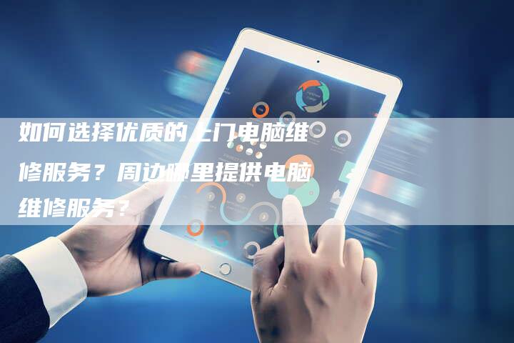 如何选择优质的上门电脑维修服务？周边哪里提供电脑维修服务？