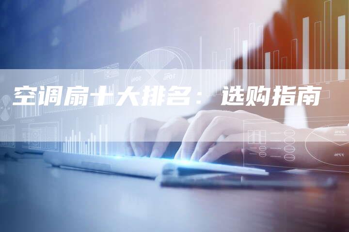 空调扇十大排名：选购指南
