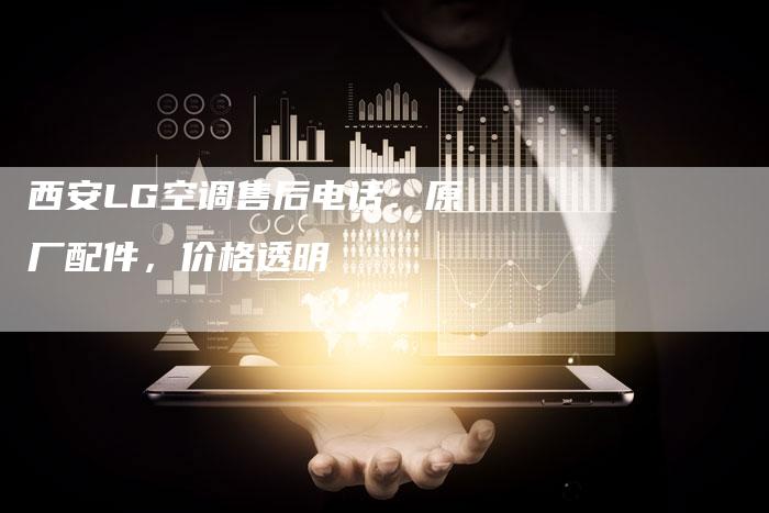 西安LG空调售后电话：原厂配件，价格透明