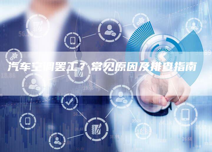 汽车空调罢工？常见原因及排查指南