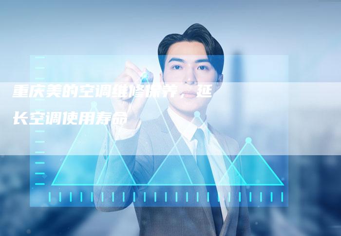 重庆美的空调维修保养，延长空调使用寿命