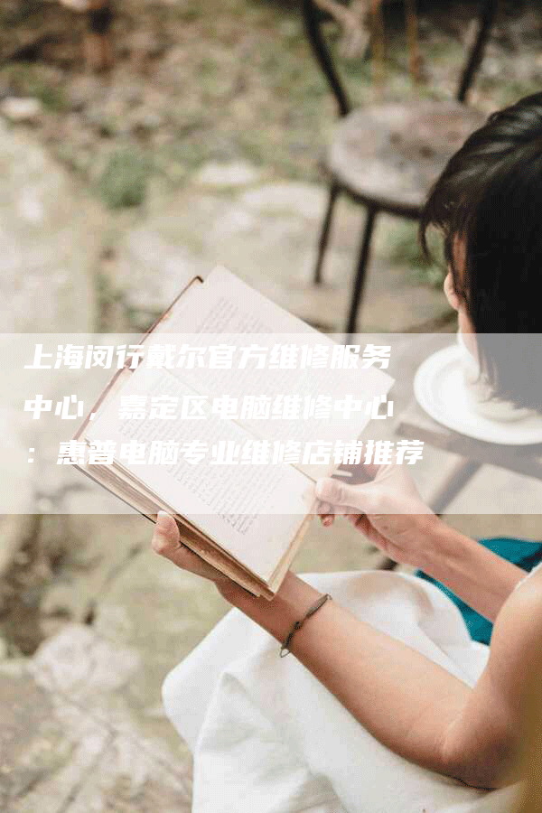 上海闵行戴尔官方维修服务中心,嘉定区电脑维修中心:惠普电脑专业维修店铺推荐