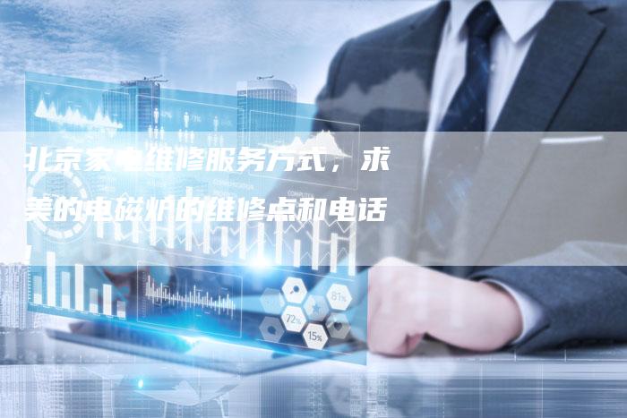 北京家电维修服务方式，求美的电磁炉的维修点和电话!