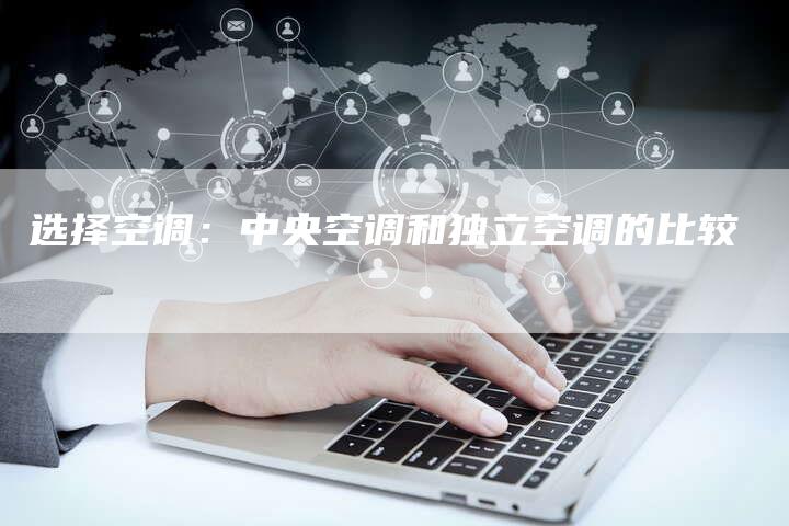 选择空调：中央空调和独立空调的比较