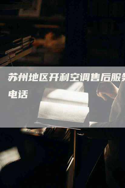 苏州地区开利空调售后服务电话