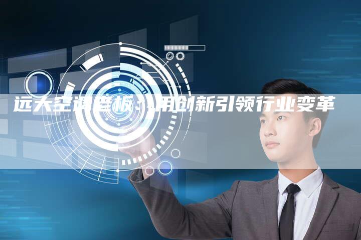 远大空调老板：用创新引领行业变革