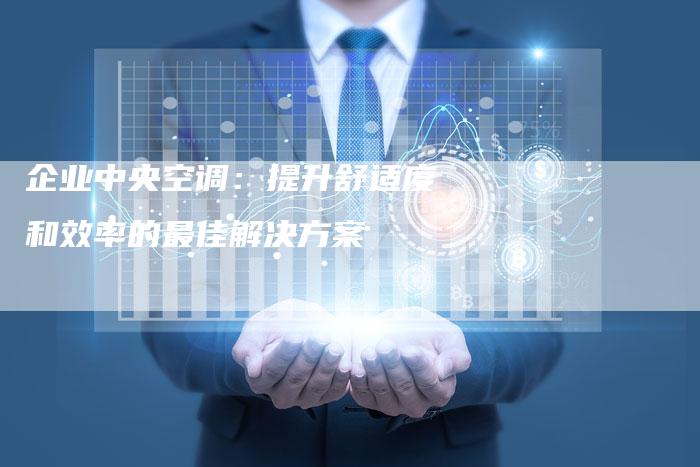 企业中央空调：提升舒适度和效率的最佳解决方案