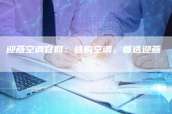 迎燕空调官网：选购空调，首选迎燕