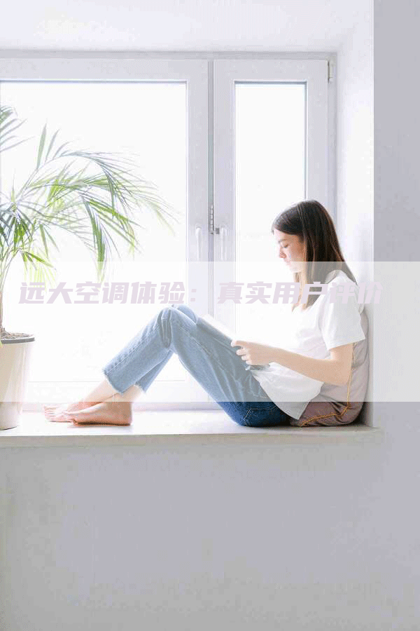 远大空调体验：真实用户评价