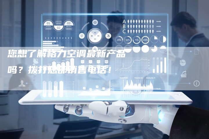 您想了解格力空调最新产品吗？拨打总部销售电话！