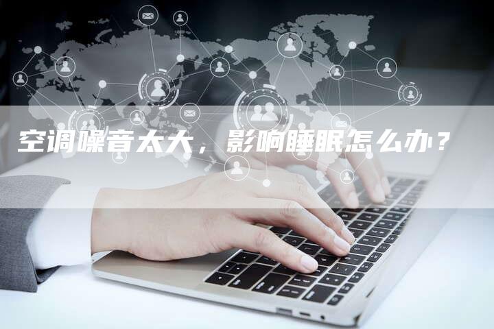 空调噪音太大，影响睡眠怎么办？