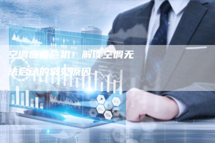 空调瘫痪危机！解读空调无法启动的常见原因